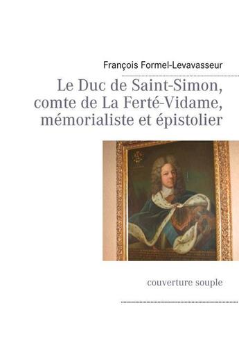 Couverture du livre « Le duc de Saint-Simon, comte de la Ferté-Vidame ; mémorialiste et épistolier » de Francois Formel-Le Vavasseur aux éditions Books On Demand