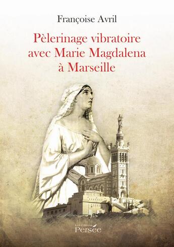 Couverture du livre « Pèlerinage vibratoire avec Marie Magdalena à Marseille » de Francoise Avril aux éditions Persee