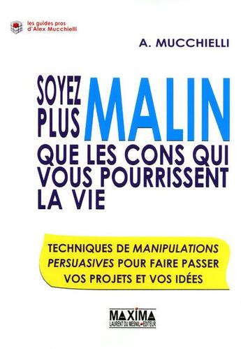 Couverture du livre « Soyez plus malin que les cons qui vous pourrissentla vie ; techniques de manipulations persuasives pour faire passer vos projets et vos idées » de Alex Mucchielli aux éditions Maxima