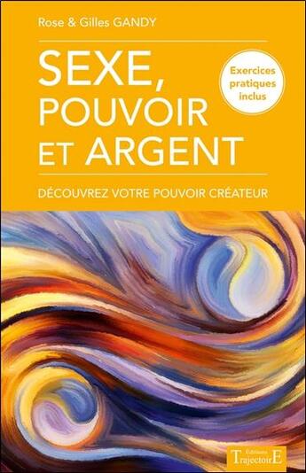 Couverture du livre « Sexe, pouvoir et argent; découvrez votre pouvoir créateur » de Rose Gandy et Gilles Gandy aux éditions Trajectoire