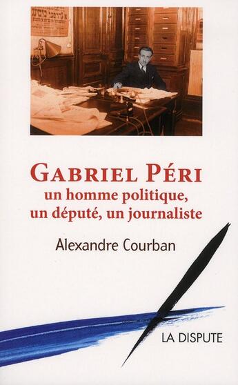 Couverture du livre « Gabriel Péri ; un homme politique, un député, un journaliste » de Alexandre Courban aux éditions Dispute