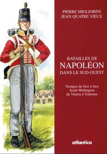 Couverture du livre « Batailles de Napoléon dans le Sud-Ouest ; vestiges du face à face Soult-Wellington de Vitoria à Toulouse » de Pierre Migliorini et Jean Quatre Vieux aux éditions Atlantica