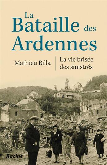 Couverture du livre « La bataille des Ardennes ; la vie brisée des sinistrés » de Mathieu Billa aux éditions Editions Racine