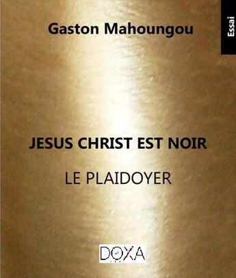 Couverture du livre « Jésus Christ est noir : le plaidoyer » de Gaston Mahoungou aux éditions La Doxa