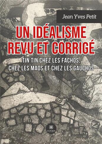 Couverture du livre « Un idéalisme revu et corrigé : Tin Tin chez les Fachos, chez les Maos, chez les Gauchos » de Petit Jean Yves aux éditions Le Lys Bleu