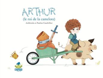 Couverture du livre « Arthur (le roi de la camelote) » de Anbleizdu et Pauline Caudrillier aux éditions Crapaud Sucre