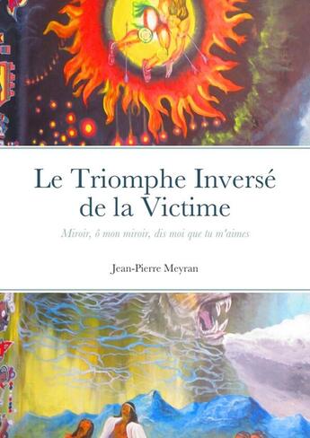 Couverture du livre « Le Triomphe Inversé de la Victime : Miroir, mon laid miroir, dis moi que tu m'aimes » de Jean-Pierre Meyran aux éditions Lulu