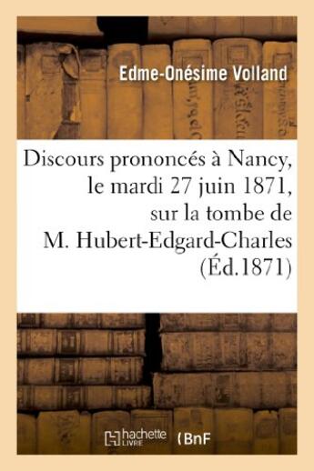 Couverture du livre « Discours prononces a nancy, le mardi 27 juin 1871, sur la tombe de m. hubert-edgard-charles-marie - » de Volland/Jalabert/Ory aux éditions Hachette Bnf