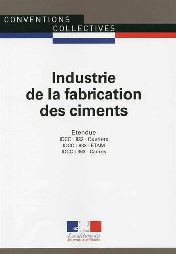 Couverture du livre « Industrie de la fabrication des ciments ; convention collective nationale étendue, IDCC 363 - IDCC 832 - IDCC 833 (5e édition) » de Journaux Officiels aux éditions Documentation Francaise