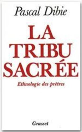 Couverture du livre « La tribu sacrée ; ethnologie des prêtres » de Pascal Dibie aux éditions Grasset