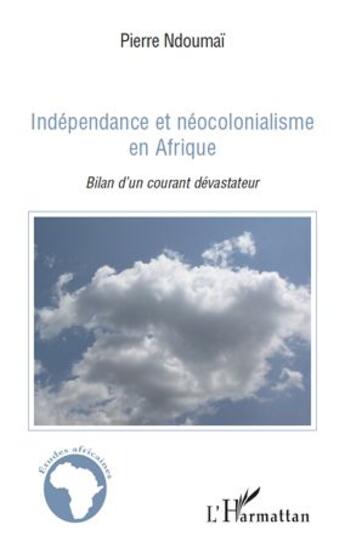 Couverture du livre « Indépendance et néocolonialisme en Afrique ; bilan d'un courant dévastateur » de Pierre Ndoumai aux éditions L'harmattan