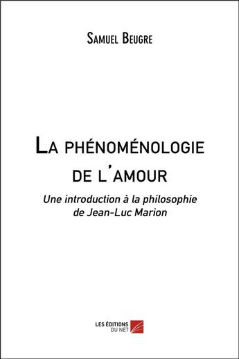 Couverture du livre « La phénoménologie de l'amour ; une introduction à la philosophie de Jean-Luc Marion » de Samuel Beugré aux éditions Editions Du Net