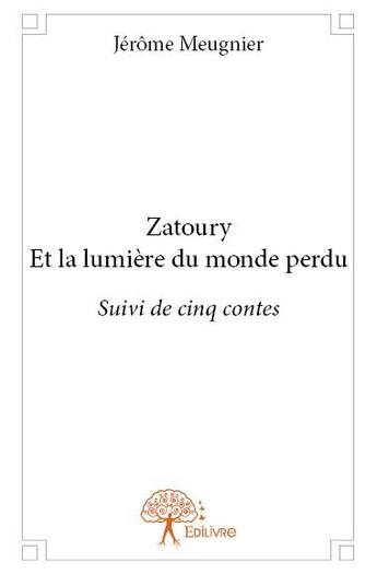 Couverture du livre « Zatoury et la lumière du monde perdu suivi de cinq contes » de Jerome Meugnier aux éditions Edilivre