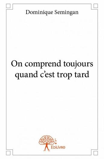 Couverture du livre « On comprend toujours quand c'est trop tard » de Dominique Semingan aux éditions Edilivre