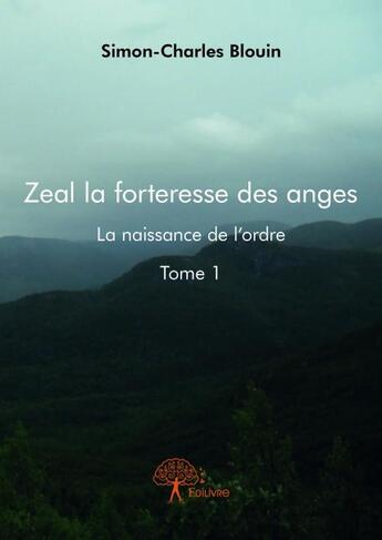 Couverture du livre « Zeal la forteresse des anges t.1 ; la naissance de l'ordre » de Simon-Charles Blouin aux éditions Edilivre