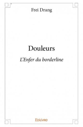 Couverture du livre « Douleurs - l'enfer du borderline » de Frei Drang aux éditions Edilivre