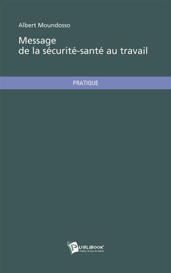 Couverture du livre « Message De La Securite-Sante Au Travail » de Albert Moundosso aux éditions Publibook