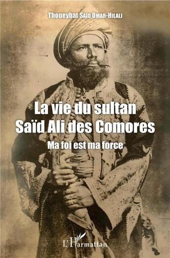 Couverture du livre « La vie du sultan Saïd Ali des Comores ; ma foi est ma force » de Thoueybat Said Omar-Hilali aux éditions L'harmattan