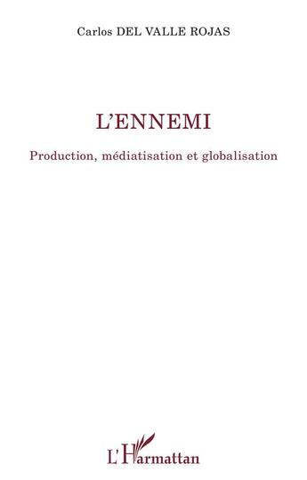 Couverture du livre « L'ennemi : production, médiatisation et globalisation » de Carlos Del Valle Rojas aux éditions L'harmattan