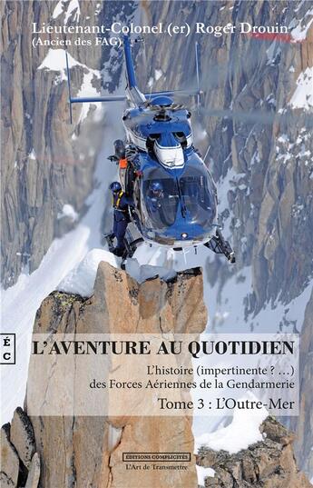 Couverture du livre « L'aventure au quotidien ; l'histoire (impertinente ?...) des forces aériennes de la gendarmerie t.3 ; l'outre-mer » de Roger Drouin aux éditions Complicites