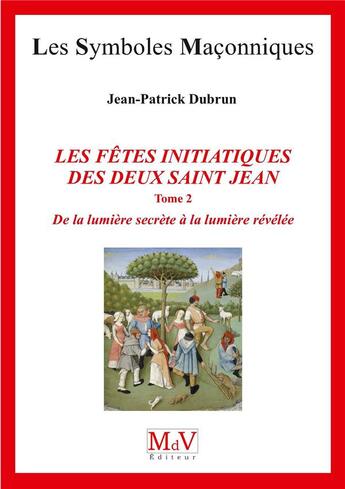 Couverture du livre « Les symboles maçonniques Tome 82 : les fêtes initiatiques des deux Saint Jean, Tome 2 ; de la lumière secrète à la lumière révélée » de Jean-Patrick Dubrun aux éditions Maison De Vie