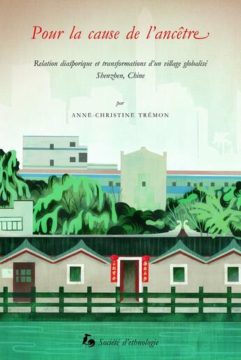 Couverture du livre « Pour la cause de l'ancêtre : Relation diasporique et transformations d'un village globalisé, Shenzhen, Chine » de Anne-Christine Tremon aux éditions Societe D'ethnologie