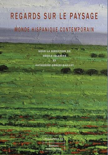 Couverture du livre « Regards sur le paysage : monde hispanique contemporain » de Cecile Iglesias et Catherine Orsini-Saillet aux éditions Orbis Tertius