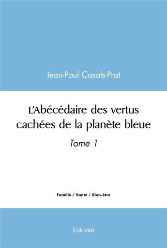 Couverture du livre « L'abecedaire des vertus cachees de la planete bleue - tome 1 » de Casals-Prat J-P. aux éditions Edilivre