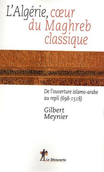 Couverture du livre « L'Algérie, coeur du Maghreb classique ; de l'ouverture islamo-arabe au repli (698-1518) » de Gilbert Meynier aux éditions La Decouverte