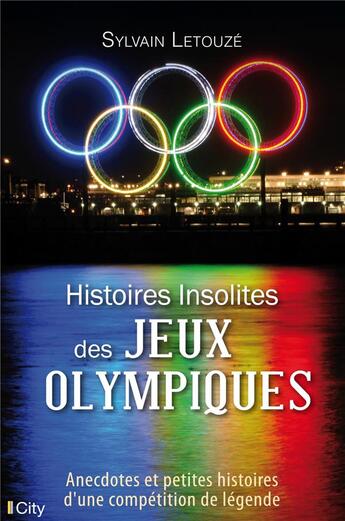 Couverture du livre « Histoires insolites des Jeux Olympiques : anecdotes et petites histoires d'une compétition de légende » de Sylvain Letouze aux éditions City