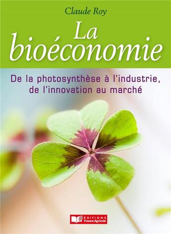 Couverture du livre « La bioéconomie ; de la photosynthèse à l'industrie, de l'innovation au marché » de Claude Roy aux éditions France Agricole