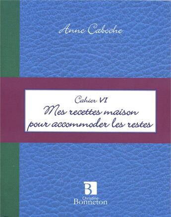 Couverture du livre « Cahier VI ; mes recettes maison pour accommoder les restes » de Caboche A. aux éditions Bonneton