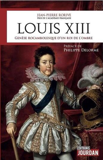 Couverture du livre « Louis XIII : Genèse rocambolesque d'un roi de l'ombre » de Jean-Pierre Rorive aux éditions Jourdan