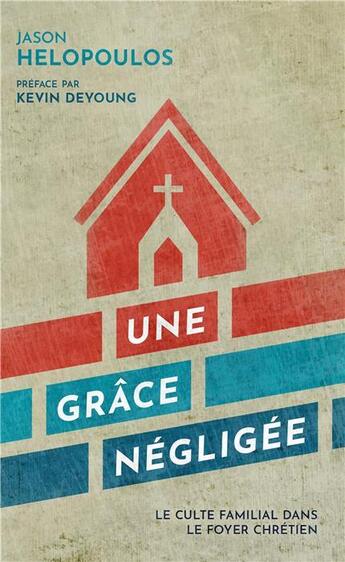 Couverture du livre « Une grâce négligée ; le culte familial dans le foyer chrétien » de Jason Helopoulos aux éditions Cruciforme