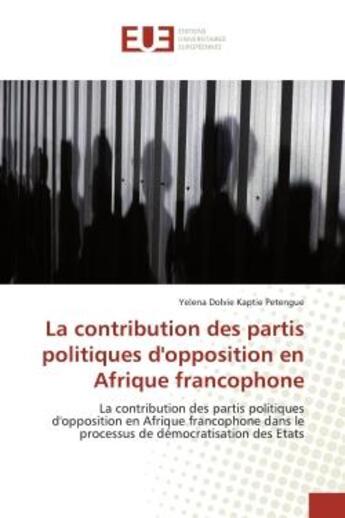 Couverture du livre « La contribution des partis politiques d'opposition en Afrique francophone : La contribution des partis politiques d'opposition en Afrique francophone dans le processus de démoc » de Yelena Dolvie Kaptie Petengue aux éditions Editions Universitaires Europeennes