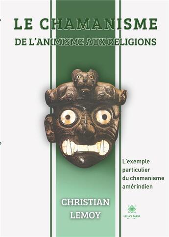 Couverture du livre « Le chamanisme De l'animisme aux religions ; L'exemple particulier du chamanisme amérindien » de Christian Lemoy aux éditions Le Lys Bleu