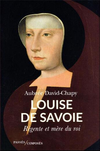 Couverture du livre « Louise de Savoie : régente et mère de roi » de Aubree David-Chapy aux éditions Passes Composes