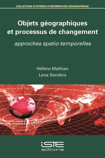 Couverture du livre « Objets géographiques et processus de changement ; approches spatio-temporelles » de Lena Sanders et Helene Mathian aux éditions Iste