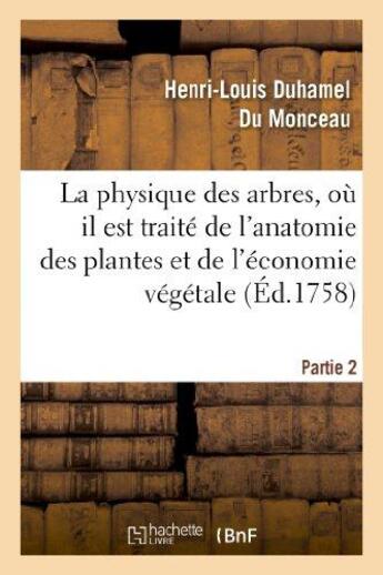 Couverture du livre « La physique des arbres, ou il est traite de l'anatomie des plantes. partie 2 - et de l'economie vege » de Duhamel Du Monceau aux éditions Hachette Bnf