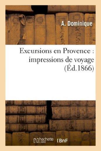 Couverture du livre « Excursions en Provence : impressions de voyage » de Dominique A. aux éditions Hachette Bnf