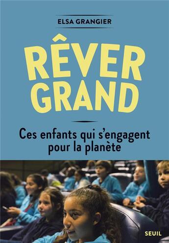 Couverture du livre « Rêver grand ; ces enfants qui s'engagent pour la planète » de Elsa Grangier aux éditions Seuil