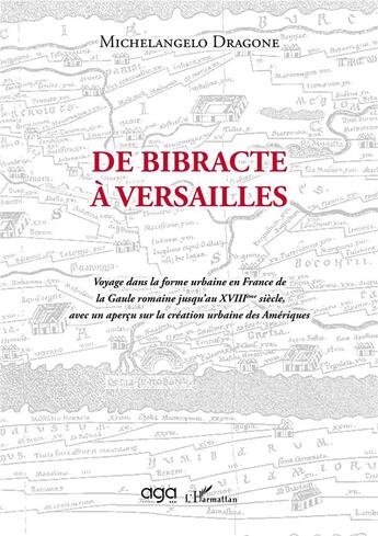 Couverture du livre « De bibracte à Versailles : voyage dans la forme urbaine en France de la Gaule romaine jusqu'au XVIIIème siècle, avec un aperçu sur la création urbaine des Amériques » de Michelangelo Dragone aux éditions L'harmattan