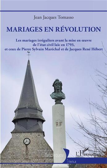 Couverture du livre « Mariages en révolution : les mariages irréguliers avant la mise en oeuvre de l'état civil laïc en 1793, et ceux de Pierre Sylvain Maréchal et de Jacques René Hébert » de Jean-Jacques Tomasso aux éditions L'harmattan