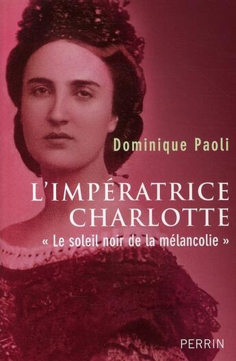 Couverture du livre « L'impératrice Charlotte «le soleil noir de la mélancolie» » de Dominique Paoli aux éditions Perrin