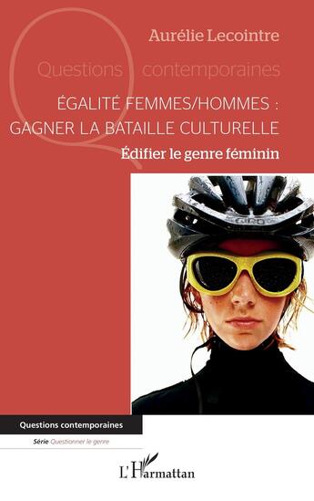 Couverture du livre « Égalité femmes/hommes : gagner la bataille culturelle : Édifier le genre féminin » de Aurelie Lecointre aux éditions L'harmattan