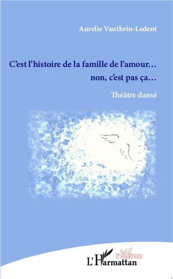 Couverture du livre « C'est l'histoire de la famille de l'amour... non c'est pas ça... théâtre dansé » de Aurelie Vauthrin-Ledent aux éditions L'harmattan