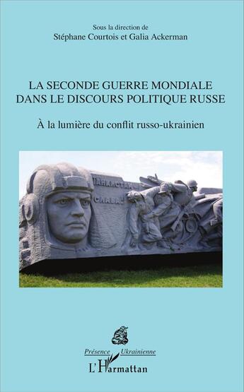 Couverture du livre « La seconde guerre mondiale dans le discours politique russe la lumière du conflit russo-ukrainien » de Stephane Courtois et Galia Ackerman aux éditions L'harmattan