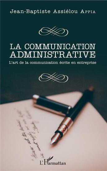 Couverture du livre « La communication administrative ; l'art de la communication écrite en entreprise » de Jean-Baptiste Assielou Appia aux éditions L'harmattan