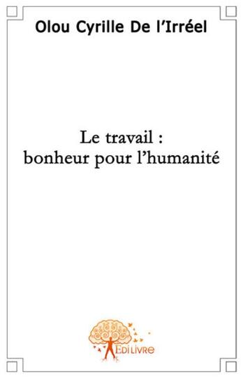 Couverture du livre « Le travail ; bonheur pour l'humanité » de Cyrille De L'Ireel aux éditions Edilivre