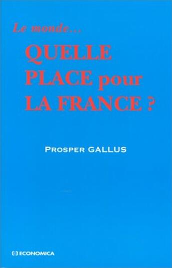 Couverture du livre « Le monde...quelle place pour la France » de Prosper Gallus aux éditions Economica